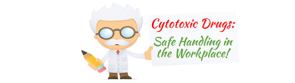 Cytotoxic Drugs: Safe Handling in the Workplace!